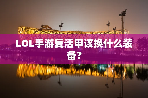 LOL手游复活甲该换什么装备？