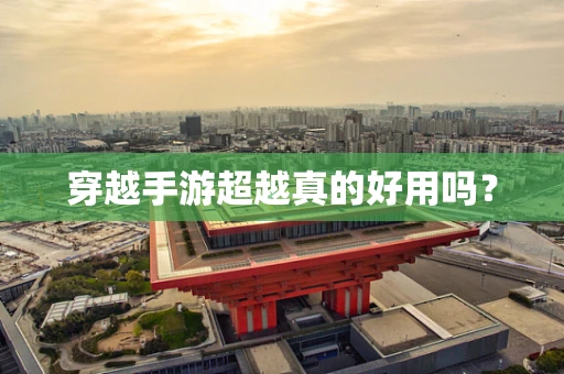 穿越手游超越真的好用吗？