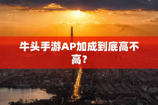 牛头手游AP加成到底高不高？