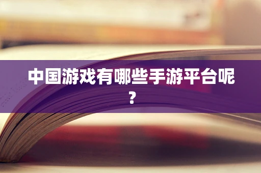 中国游戏有哪些手游平台呢？