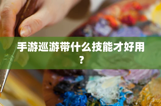 手游巡游带什么技能才好用？