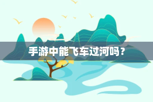 手游中能飞车过河吗？
