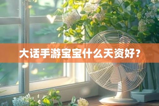 大话手游宝宝什么天资好？