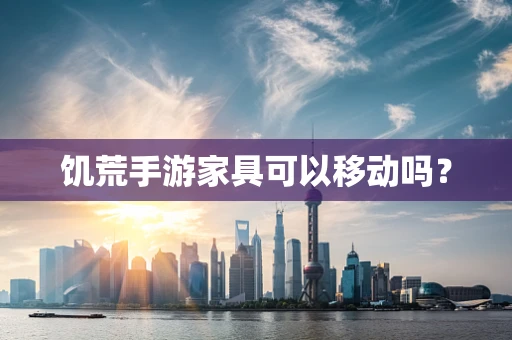 饥荒手游家具可以移动吗？