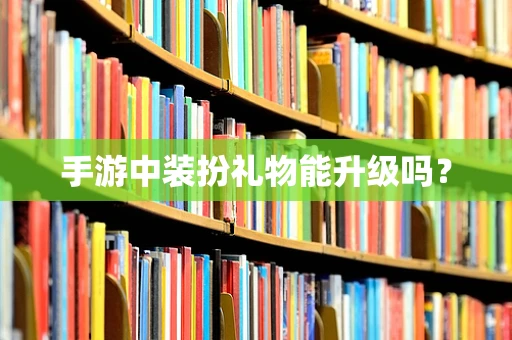 手游中装扮礼物能升级吗？