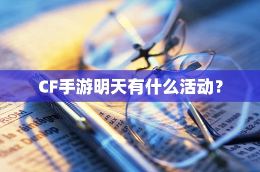 CF手游明天有什么活动？