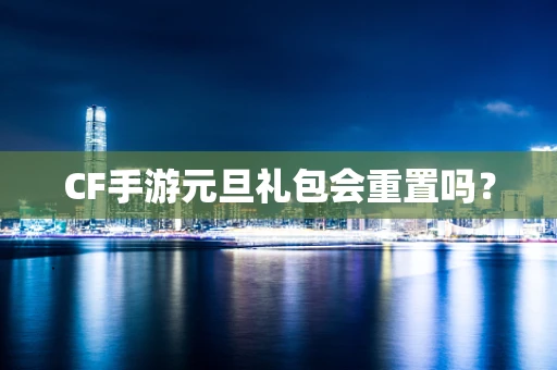 CF手游元旦礼包会重置吗？