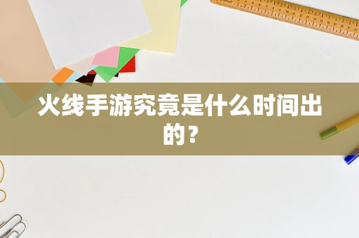 火线手游究竟是什么时间出的？