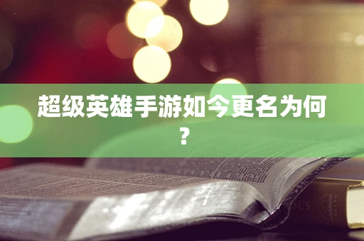 超级英雄手游如今更名为何？