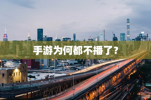 手游为何都不播了？