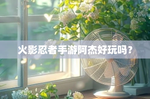 火影忍者手游阿杰好玩吗？