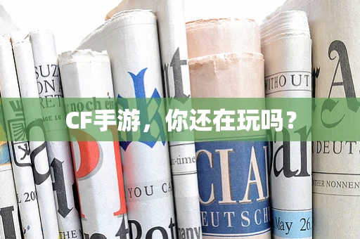 CF手游，你还在玩吗？