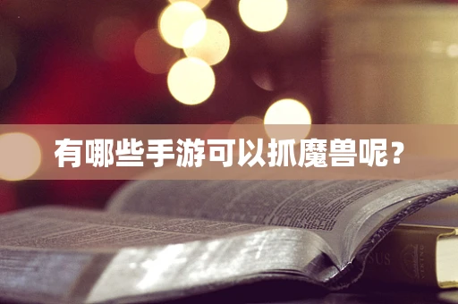有哪些手游可以抓魔兽呢？