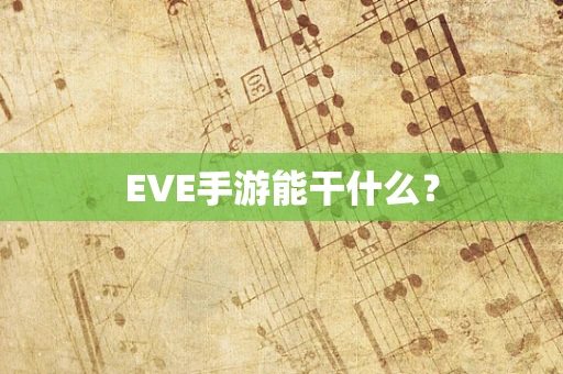 EVE手游能干什么？