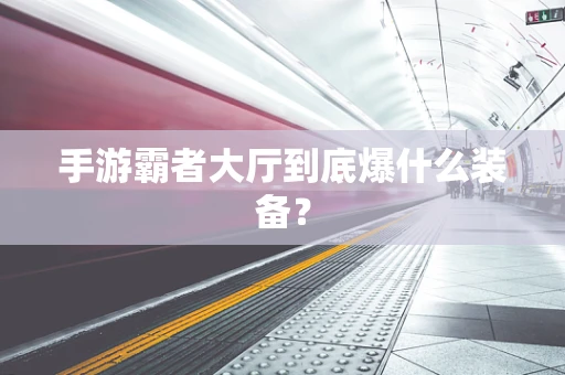 手游霸者大厅到底爆什么装备？