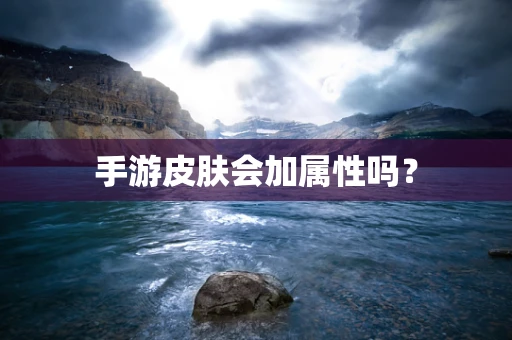 手游皮肤会加属性吗？