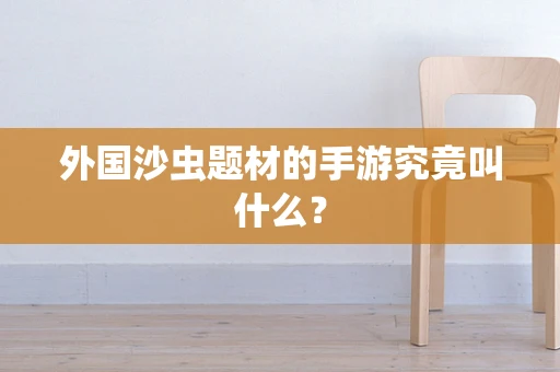 外国沙虫题材的手游究竟叫什么？