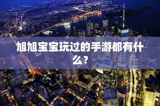 旭旭宝宝玩过的手游都有什么？