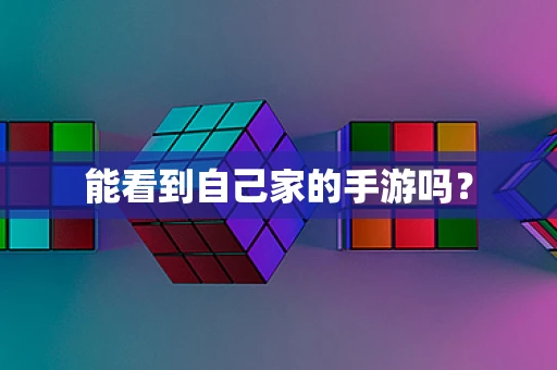能看到自己家的手游吗？