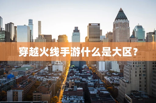 穿越火线手游什么是大区？