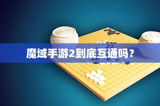 魔域手游2到底互通吗？
