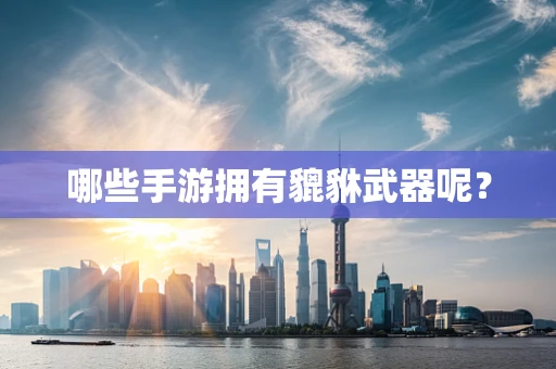 哪些手游拥有貔貅武器呢？