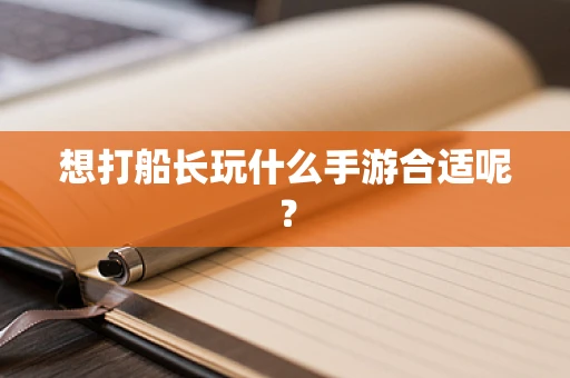 想打船长玩什么手游合适呢？