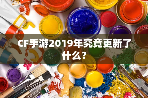 CF手游2019年究竟更新了什么？