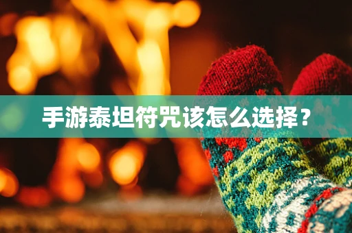 手游泰坦符咒该怎么选择？