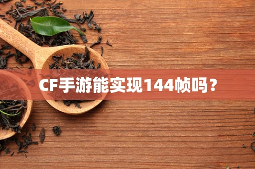 CF手游能实现144帧吗？