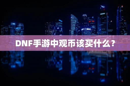 DNF手游中观币该买什么？