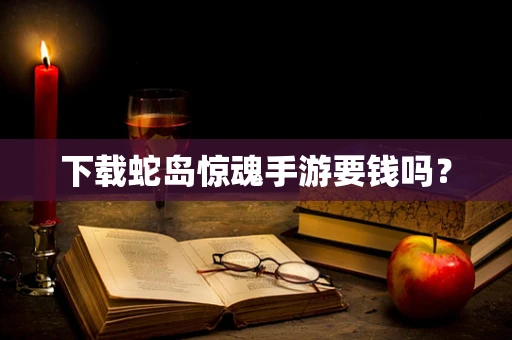 下载蛇岛惊魂手游要钱吗？