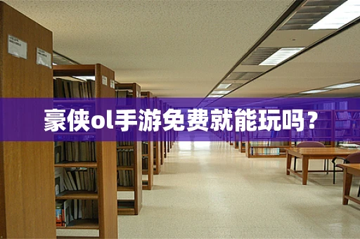豪侠ol手游免费就能玩吗？
