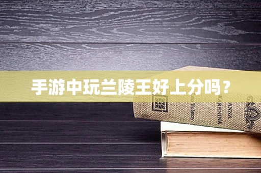 手游中玩兰陵王好上分吗？