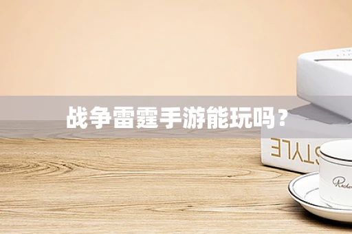 战争雷霆手游能玩吗？