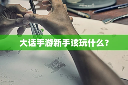 大话手游新手该玩什么？