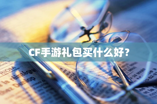 CF手游礼包买什么好？
