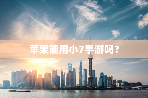 苹果能用小7手游吗？