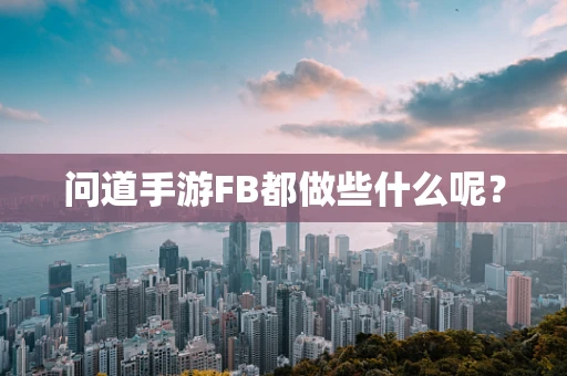 问道手游FB都做些什么呢？