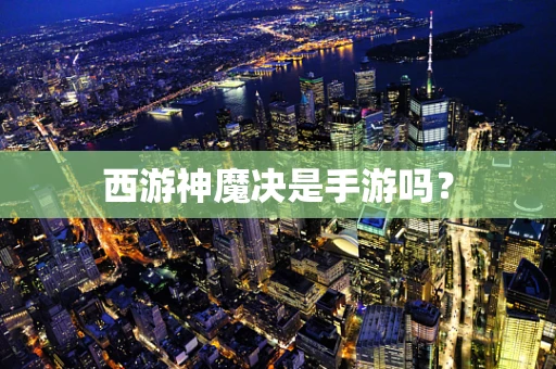 西游神魔决是手游吗？