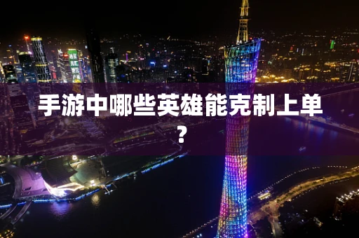 手游中哪些英雄能克制上单？