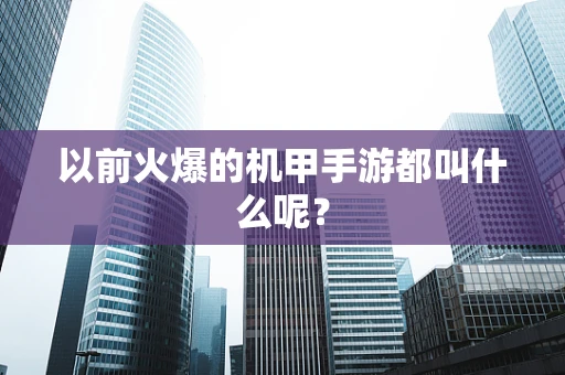 以前火爆的机甲手游都叫什么呢？