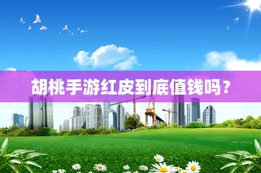 胡桃手游红皮到底值钱吗？