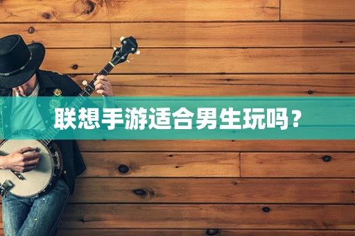 联想手游适合男生玩吗？