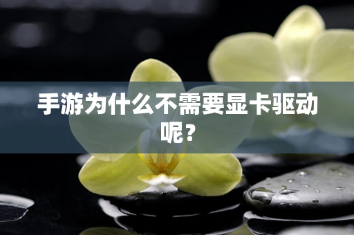 手游为什么不需要显卡驱动呢？