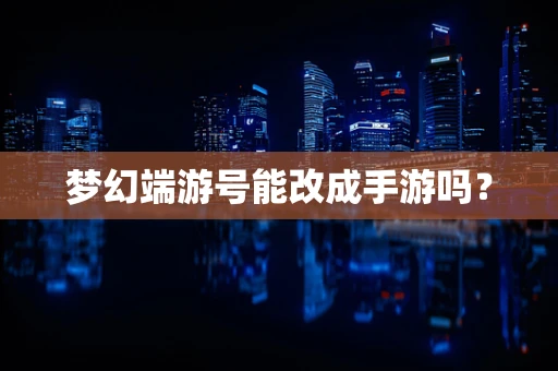 梦幻端游号能改成手游吗？