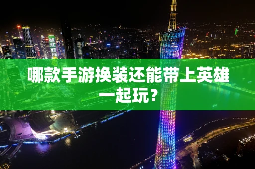 哪款手游换装还能带上英雄一起玩？