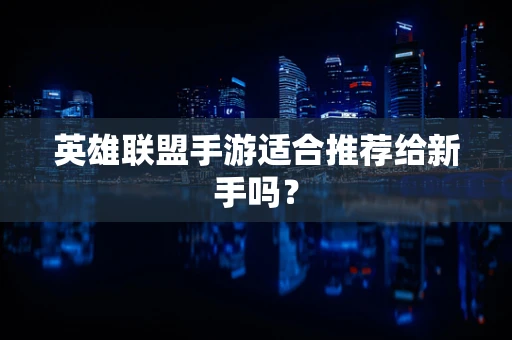 英雄联盟手游适合推荐给新手吗？