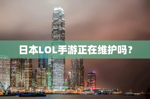 日本LOL手游正在维护吗？