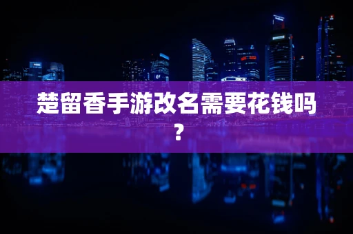 楚留香手游改名需要花钱吗？